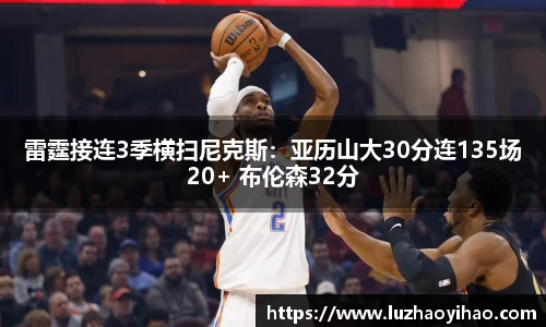 雷霆接连3季横扫尼克斯：亚历山大30分连135场20+ 布伦森32分