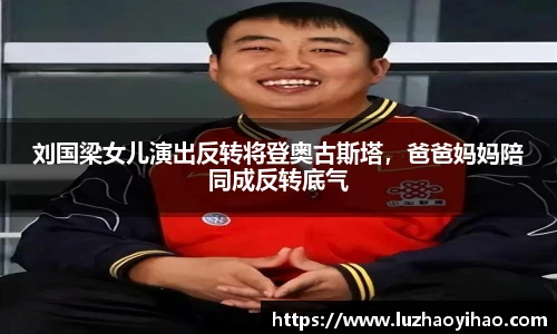 刘国梁女儿演出反转将登奥古斯塔，爸爸妈妈陪同成反转底气